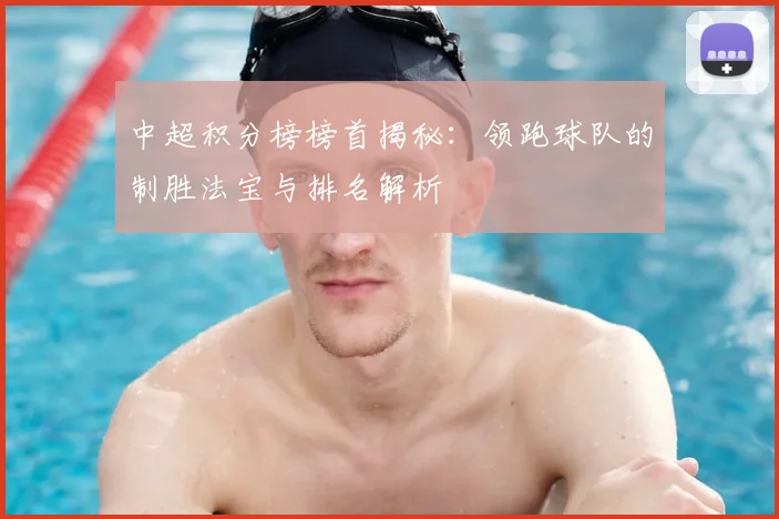 中超积分榜榜首揭秘：领跑球队的制胜法宝与排名解析