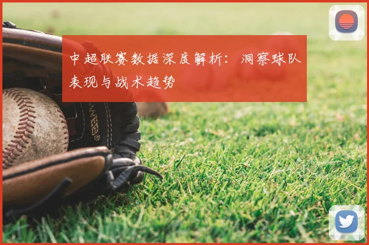 中超联赛数据深度解析：洞察球队表现与战术趋势