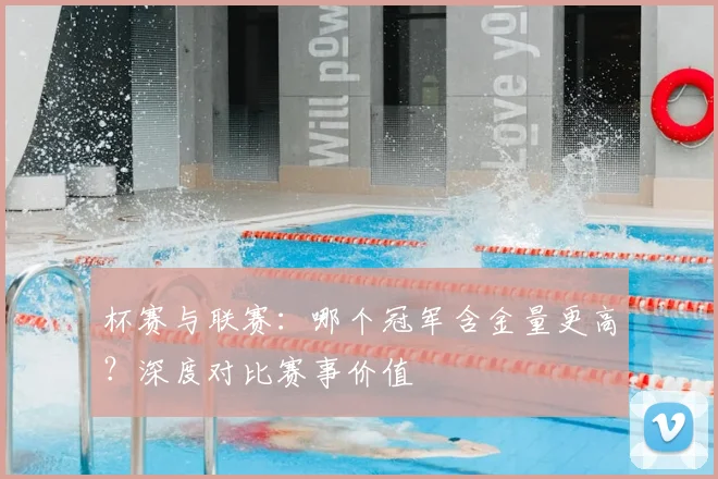 杯赛与联赛：哪个冠军含金量更高？深度对比赛事价值