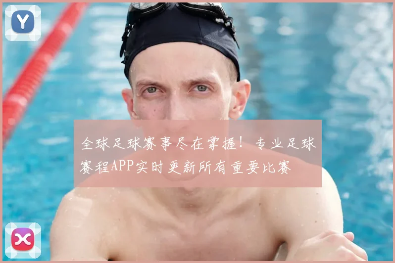 全球足球赛事尽在掌握！专业足球赛程APP实时更新所有重要比赛