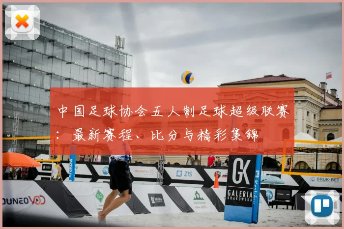 中国足球协会五人制足球超级联赛:最新赛程、比分与精彩集锦