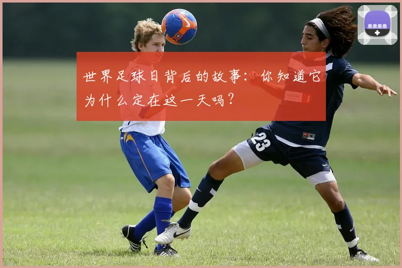 世界足球日背后的故事：你知道它为什么定在这一天吗？
