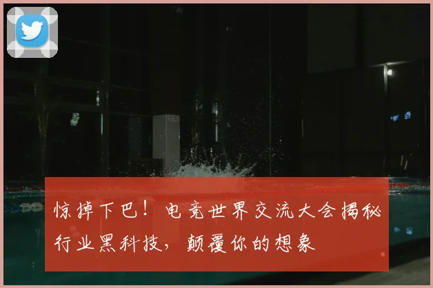 惊掉下巴！电竞世界交流大会揭秘行业黑科技，颠覆你的想象