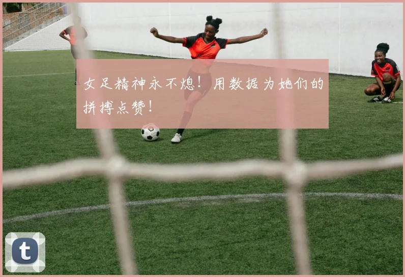 女足精神永不熄！用数据为她们的拼搏点赞！