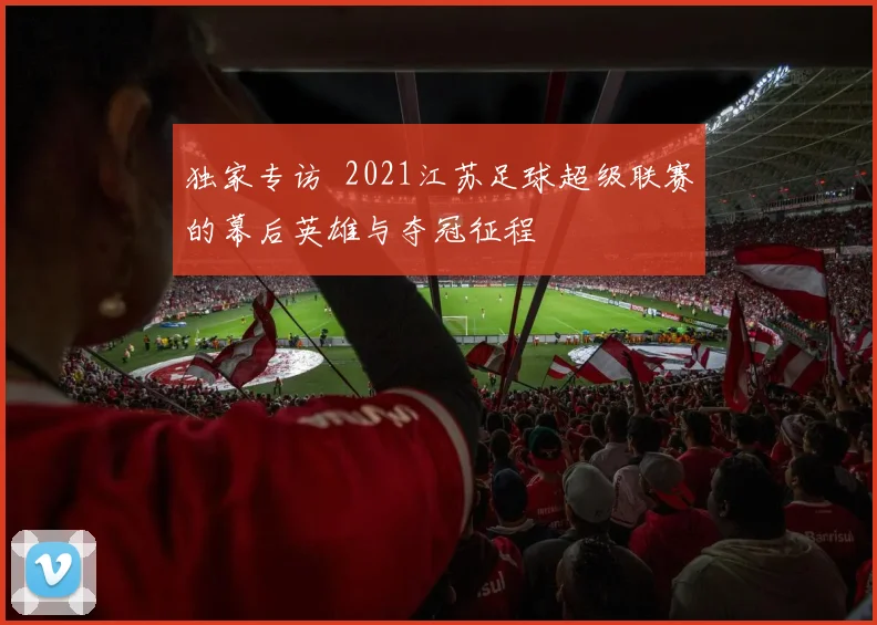 独家专访 2021江苏足球超级联赛的幕后英雄与夺冠征程