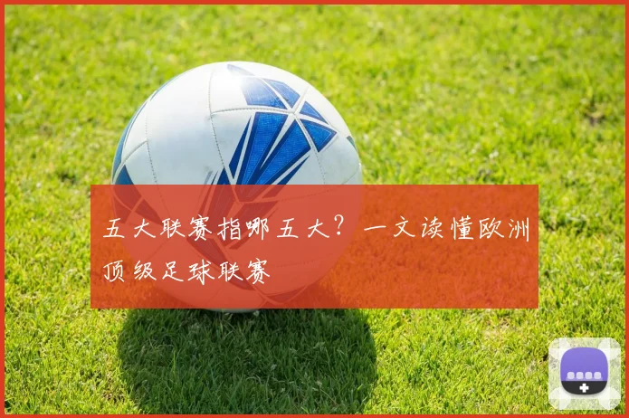 五大联赛指哪五大?一文读懂欧洲顶级足球联赛