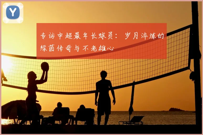 专访中超最年长球员:岁月淬炼的绿茵传奇与不老雄心