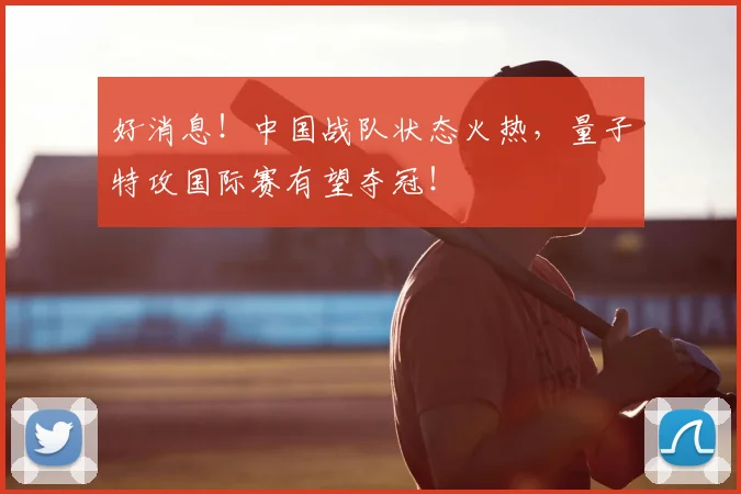 好消息！中国战队状态火热，量子特攻国际赛有望夺冠！